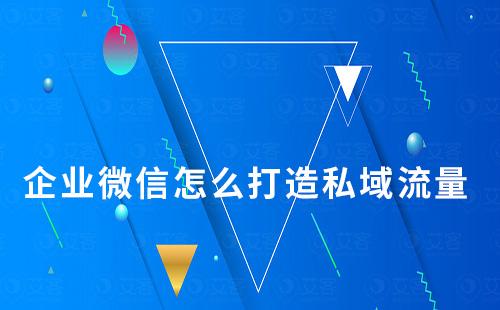 企業微信怎么打造私域流量