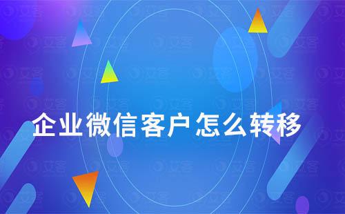 企業微信客戶怎么轉移