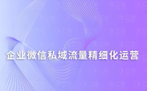 如何通過企業微信精細化運營私域流量