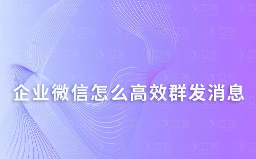 企業微信怎么高效群發消息