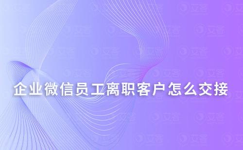 企業微信員工離職客戶怎么交接