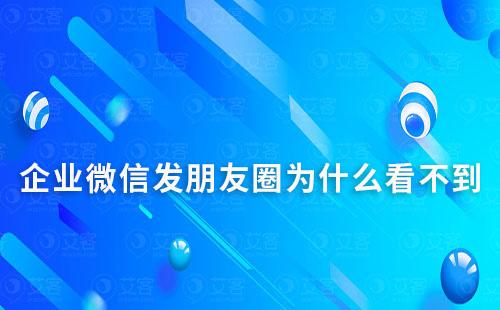 企業微信發朋友圈為什么看不到