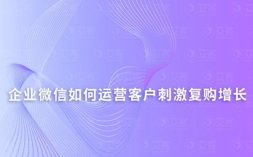 企業微信如何運營客戶刺激復購增長