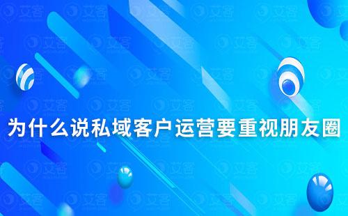 為什么說私域客戶運營要重視朋友圈