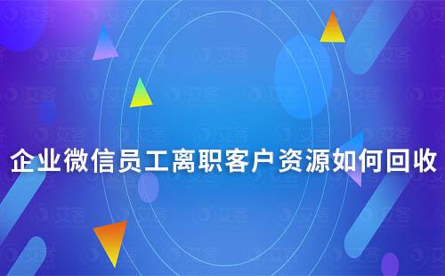 企業微信員工離職客戶資源如何回收