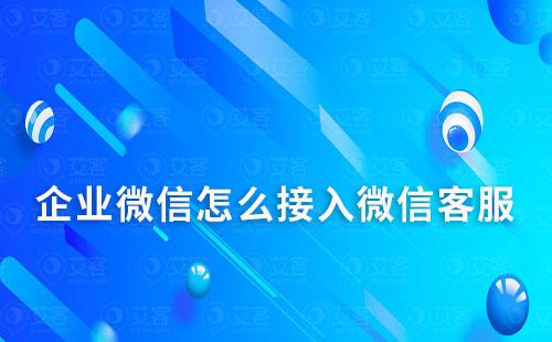 企業微信怎么接入微信客服