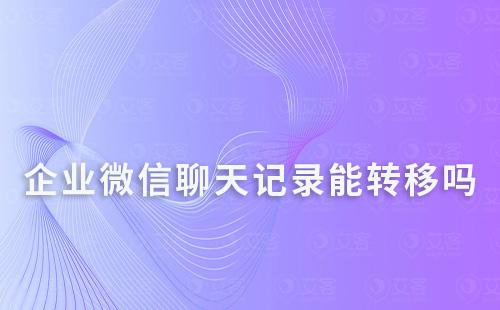 企業微信聊天記錄能轉移到其他設備嗎