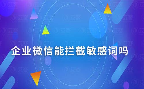 企業(yè)微信能攔截敏感詞嗎