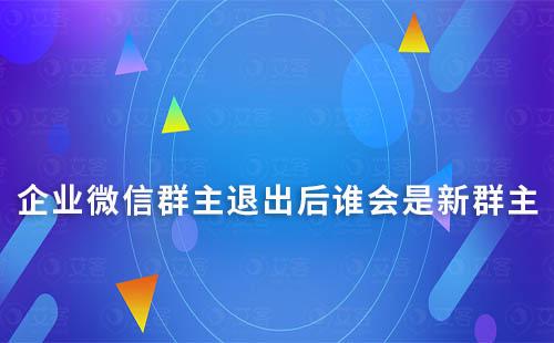 企業微信群主退出后誰會是新群主