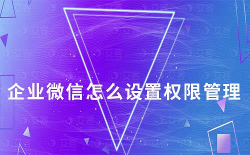 企業(yè)微信怎么設(shè)置權(quán)限管理