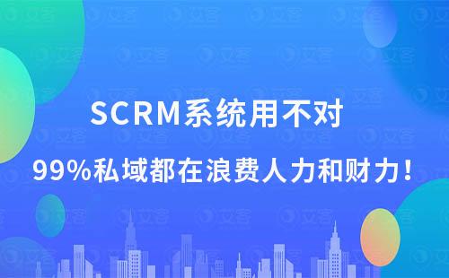 SCRM系統用不對，99%私域都在浪費人力和財力！