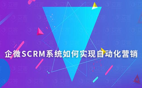 企微SCRM系統如何助力企業實現自動化私域營銷