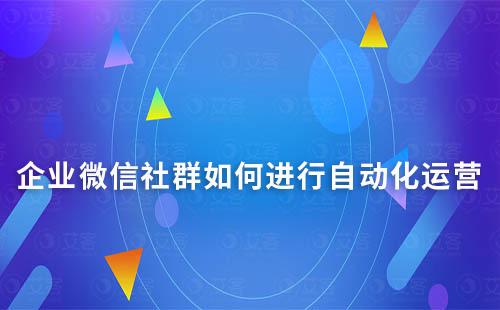 企業微信社群如何進行自動化運營