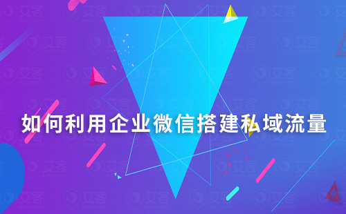 如何利用企業(yè)微信搭建自己的私域流量平臺(tái)