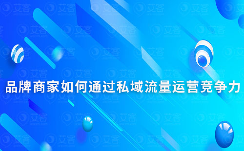 品牌商家如何通過私域流量運營提升市場競爭力