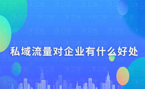 私域流量對(duì)企業(yè)有什么好處